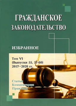Гражданское законодательство. Статьи. Комментарии. Практика. Том YI (Выпуски 55, 57-60) 2018-2020 гг. : Избранное