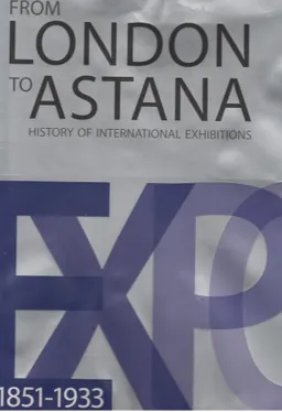 From London to Astana : history of international exhibitions, 1851-1933, volume I