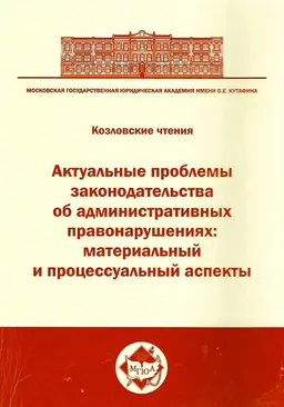 Актуальные проблемы законодательства об административных правонарушениях: материальный и процессуальный аспекты : Междунар. научно-практ. конф., посвященная памяти Юрия Марковича Козлова и 10-летию вступления в силу Кодекса Российской Федерации об административных правонарушениях : Сборник научных статей