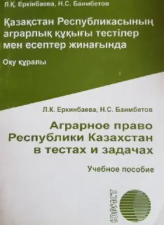 Қазақстан Республикасының аграрлық құқығы тестілер мен есептер жинағында : Оқу құралы