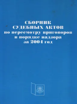 Сборник судебных актов по пересмотру приговоров в порядке надзора за 2004 год : нормативный документ