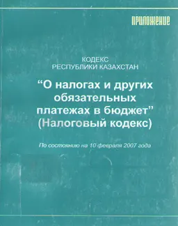 О налогах и других обязательных платежах в бюджет (Налоговый кодекс) : Кодекс Республики Казахстан по состоянию на 10 февраля 2007 года