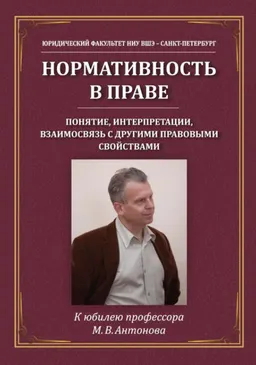Нормативность в праве: понятие, интерпретации, взаимосвязь с другими правовыми свойствами : [электронный ресурс] ; коллективная монография к юбилею профессора М. В. Антонова