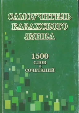 Самоучитель казахского языка для учащихся и студентов : 1500 слов и сочетаний