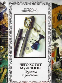 Чего хотят мужчины. Страсти и увлечения