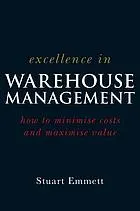Excellence in Warehouse Management : How to Minimise Costs and Maximise Value