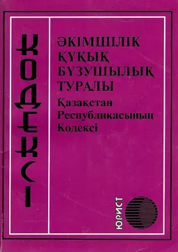 Әкімшілік құқық бұзушылық туралы : Қазақстан Республикасының кодексі