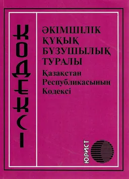 Әкімшілік құқық бұзушылық туралы : Қазақстан Республикасының кодексі
