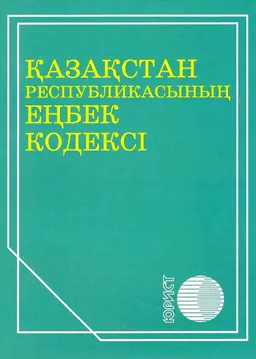 Қазақстан Республикасының Еңбек кодексі : Қазақстан Республикасының кодексі