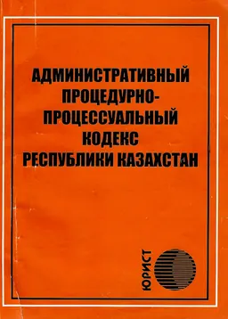 Административный процедурно-процессуальный кодекс Республики Казахстан : Қазақстан Республикасының кодексі