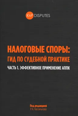 Налоговые споры: гид по судебной практике. Часть 1. Эффективное применение АППК