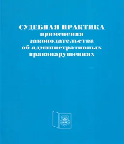 Судебная практика применения законодательства об административных правонарушениях : сборник