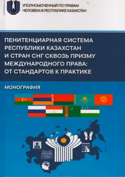 Пенитенциарная система Республики Казахстан и стран СНГ сквозь призму международного права: от стандартов к практике