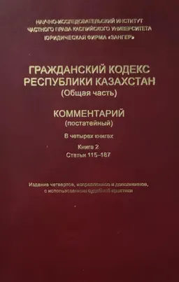 Гражданский кодекс Республики Казахстан (Общая часть). В 4- кн. Книга 2 (Статьи 115-187) : Комментарий (постатейный)