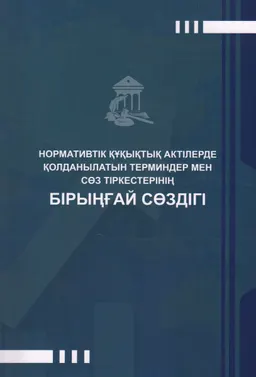 Нормативтік құқықтық актілерде қолданылатын терминдер мен сөз тіркестерінің бірыңғай сөздігі : 1500-ден астам термин мен сөз тіркесі