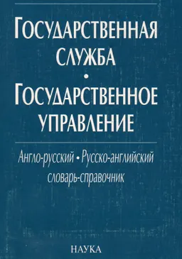 Государственная служба. Государственное управление: англо-русский и русско-английский словарь-справочник : Учеб. пособие