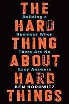 The hard thing about hard things : building a business when there are no easy answers