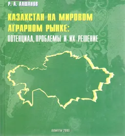 Казахстан на мировом аграрном рынке: потенциал, проблемы и их решение : научное издание