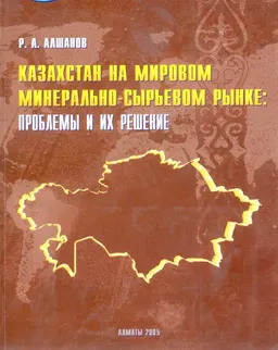 Казахстан на мировом минерально-сырьевом рынке: проблемы и их решение (анализ и прогноз) : научное издание