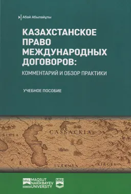 Казахстанское право международных договоров: комментарий и обзор практики : учеб. пособие