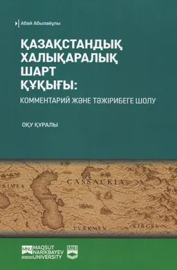 Қазақстандық халықаралық шарт құқығы: комментарий және тәжірибеге шолу : оқу құралы