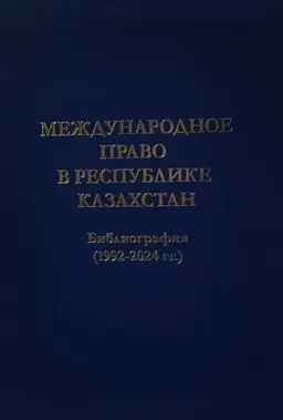 Международное право в Республике Казахстан: библиография (1992-2024) : справочное пособие