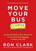 Move your bus : an extraordinary new approach to accelerating success in work and life