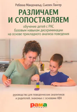Различаем и сопоставляем: Обучение детей с РАС базовым навыкам дискриминации на основе прикладного анализа поведения : руководство для поведенческих аналитиков и родителей, знакомых с основами ABA
