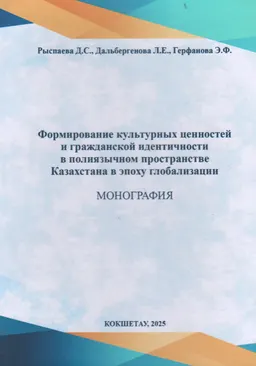 Формирование культурных ценностей и гражданской идентичности в полиязычном пространстве Казахстана в эпоху глобализации : монография