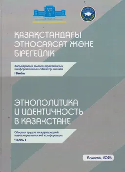 Қазақстандағы этносаясат және бірегейлік : халықаралық ғылыми-практикалық конф. еңбектер жинағы. 1-бөлім : сб. трудов межд. научно-практич. конференции. Ч.1