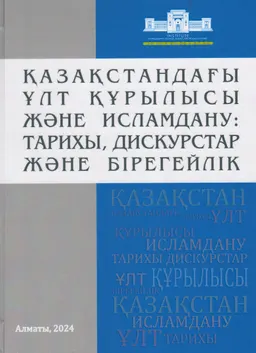 Қазақстандағы ұлт құрылысы және исламдану: тарихы, дискурстар және бірегейлік : Ұжымдық монография