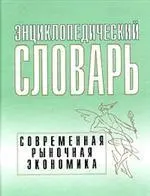 Энциклопедический словарь. Современная рыночная экономика. Государственное регулирование экономических процессов : словарь