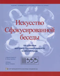 Искусство Сфокусированной беседы : 100 способов доступа к групповой мудрости в рабочей среде
