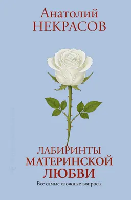 Лабиринты материнской любви. Все самые сложные вопросы