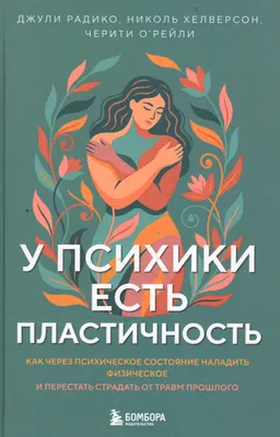 У психики есть пластичность: как через психическое состояние наладить физическое и перестать страдать от травм прошлого