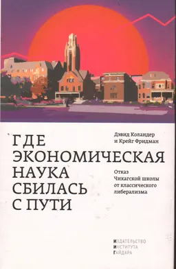 Где экономическая наука сбилась с пути : отказ Чикагской школы от классического либерализма