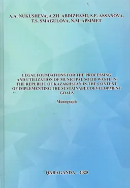 Legal foundations for the processing and utilization of municipal solid waste in the Republik of Kazakhstan in the context of implementing the sustainable development goals : monograph