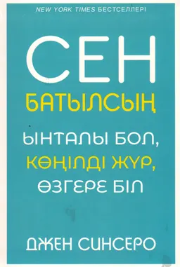 Сен батылсың. Ынталы бол, көңілді жүр, өзгере біл