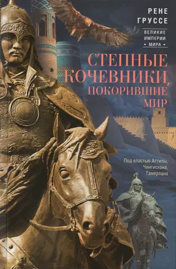 Степные кочевники, покорившие мир. Под властью Аттилы, Чингисхана, Тамерлана