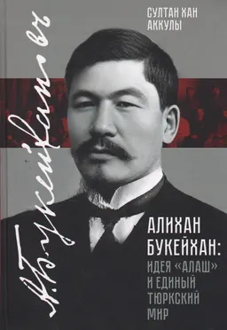 Алихан Букейхан. Идея "Алаш" и Единый Тюркский мир