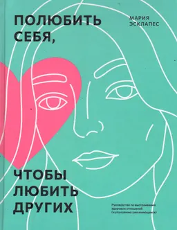 Полюбить себя, чтобы любить других : Руководство по выстраиванию здоровых отношений (и улучшению уже имеющихся)