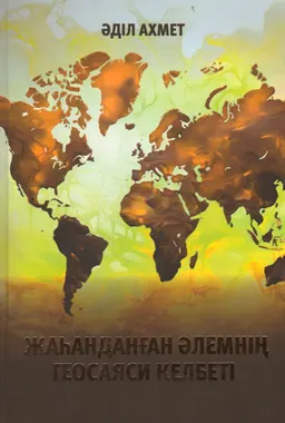 Жаһанданған әлемнің геосаяси келбеті : жинақ