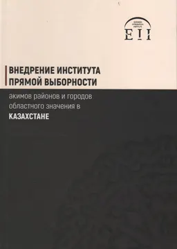 Внедрение института прямой выборности акимов районов и городов областного значения в Казахстане: первые итоги и перспективы развития : монография