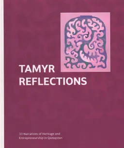 Tamyr reflections : 33 Narratives of Heritage and Entrepreneurship in Qazaqstan