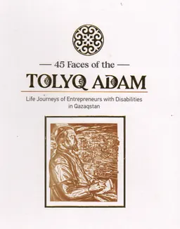 45 Faces of the Tolyq Adam: : Life journeys of Entrepreneurs with Disabilities in Qazaqstan