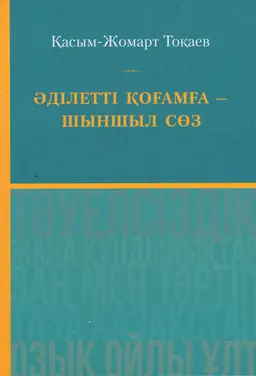 Әділетті қоғамға-шыншыл сөз : Қазақстан Республикасының Президенті Қасым-Жомарт Кемелұлы Тоқаевтың таңдаулы сөздерінің жинағы