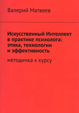 Искусственный Интеллект в практике психолога: этика, технологии и эффективность : Методичка к курсу