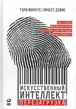 Искусственный интеллект: перезагрузка: Как создать машинный разум, которому действительно можно доверять