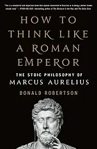How to think like a Roman emperor : the stoic philosophy of Marcus Aurelius
