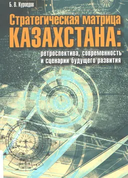 Стратегическая матрица Казахстана: ретроспектива, современность и сценарии будущего развития : научное издание